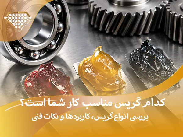 چگونه بهترین گریس را برای خودرو یا تجهیزات صنعتی انتخاب کنیم؟ بررسی جامع انواع